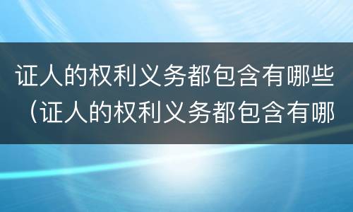 证人的权利义务都包含有哪些（证人的权利义务都包含有哪些方面）