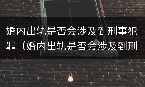 婚内出轨是否会涉及到刑事犯罪（婚内出轨是否会涉及到刑事犯罪行为）
