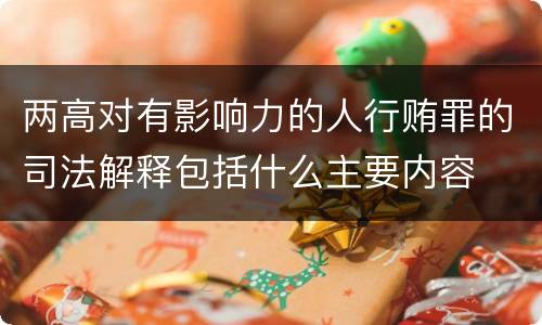 两高对有影响力的人行贿罪的司法解释包括什么主要内容