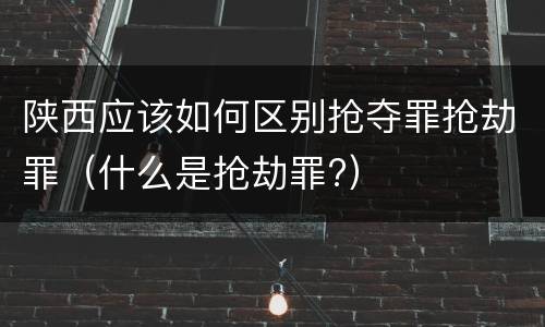 陕西应该如何区别抢夺罪抢劫罪（什么是抢劫罪?）
