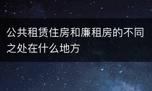 公共租赁住房和廉租房的不同之处在什么地方
