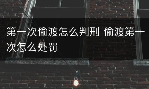第一次偷渡怎么判刑 偷渡第一次怎么处罚