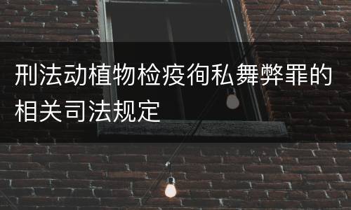 刑法动植物检疫徇私舞弊罪的相关司法规定