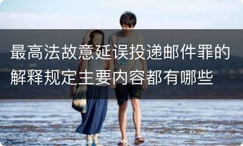 最高法故意延误投递邮件罪的解释规定主要内容都有哪些