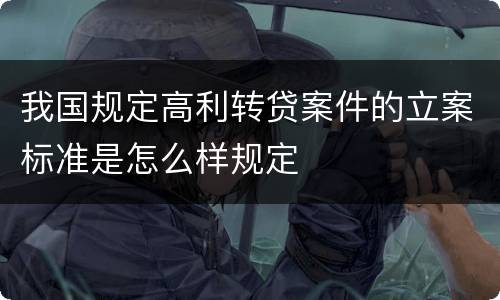 我国规定高利转贷案件的立案标准是怎么样规定