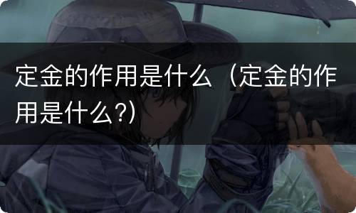 定金的作用是什么（定金的作用是什么?）