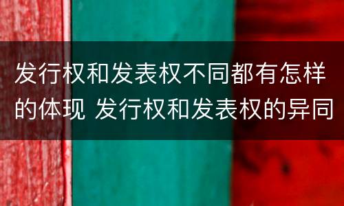 发行权和发表权不同都有怎样的体现 发行权和发表权的异同