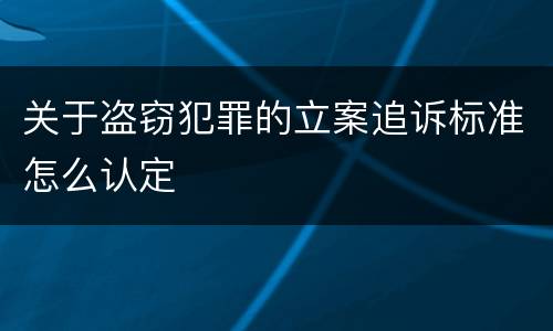 关于盗窃犯罪的立案追诉标准怎么认定