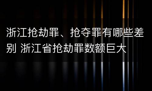 浙江抢劫罪、抢夺罪有哪些差别 浙江省抢劫罪数额巨大