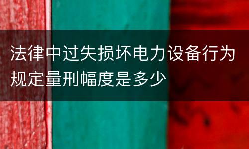 法律中过失损坏电力设备行为规定量刑幅度是多少