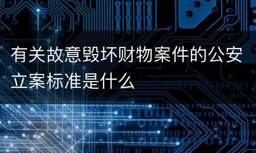 有关故意毁坏财物案件的公安立案标准是什么