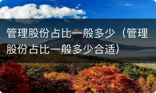 管理股份占比一般多少（管理股份占比一般多少合适）