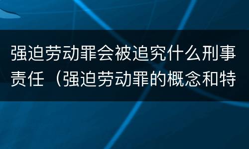 强迫劳动罪会被追究什么刑事责任（强迫劳动罪的概念和特征）