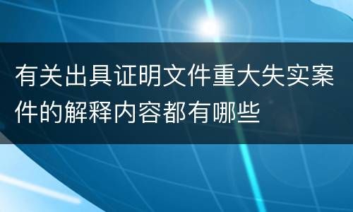 有关出具证明文件重大失实案件的解释内容都有哪些