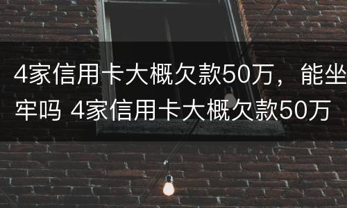 4家信用卡大概欠款50万，能坐牢吗 4家信用卡大概欠款50万,能坐牢吗