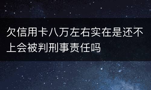 欠信用卡八万左右实在是还不上会被判刑事责任吗