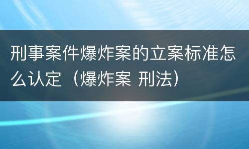 刑事案件爆炸案的立案标准怎么认定（爆炸案 刑法）
