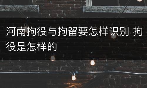 河南拘役与拘留要怎样识别 拘役是怎样的