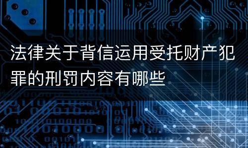 法律关于背信运用受托财产犯罪的刑罚内容有哪些