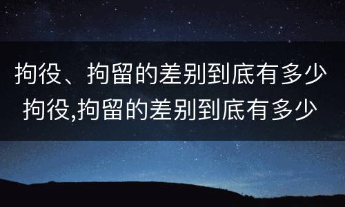 拘役、拘留的差别到底有多少 拘役,拘留的差别到底有多少年