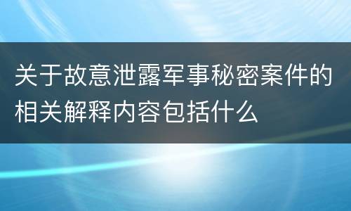 关于故意泄露军事秘密案件的相关解释内容包括什么