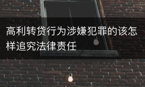 高利转贷行为涉嫌犯罪的该怎样追究法律责任