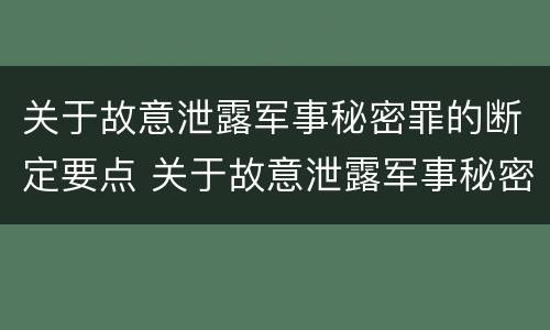 关于故意泄露军事秘密罪的断定要点 关于故意泄露军事秘密罪的断定要点有哪些