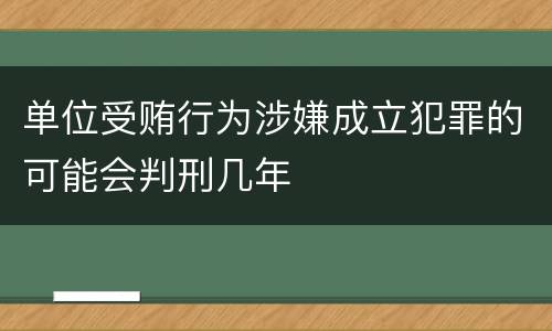 单位受贿行为涉嫌成立犯罪的可能会判刑几年