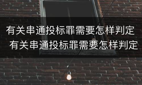 有关串通投标罪需要怎样判定 有关串通投标罪需要怎样判定的