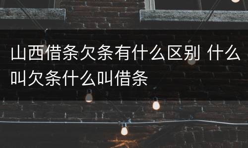 山西借条欠条有什么区别 什么叫欠条什么叫借条