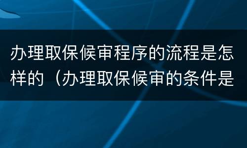 办理取保候审程序的流程是怎样的（办理取保候审的条件是什么）