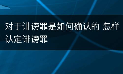 对于诽谤罪是如何确认的 怎样认定诽谤罪