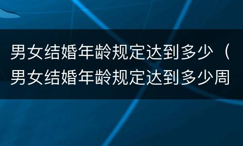 男女结婚年龄规定达到多少（男女结婚年龄规定达到多少周岁）