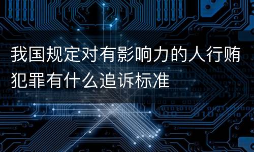 我国规定对有影响力的人行贿犯罪有什么追诉标准