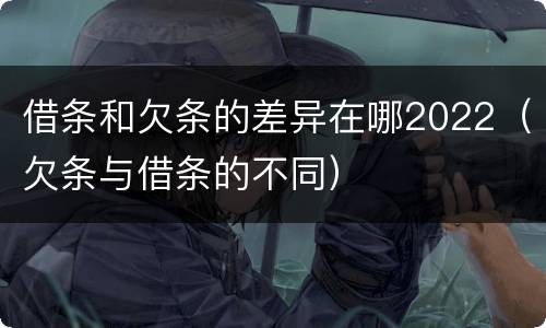 借条和欠条的差异在哪2022（欠条与借条的不同）