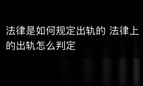 法律是如何规定出轨的 法律上的出轨怎么判定
