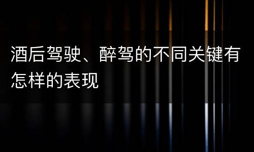 酒后驾驶、醉驾的不同关键有怎样的表现