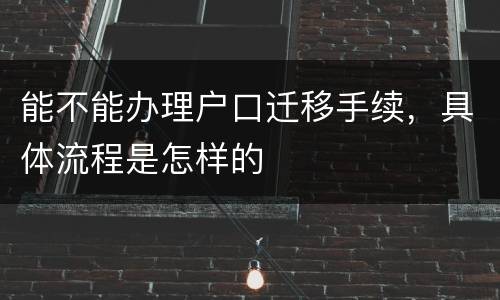 能不能办理户口迁移手续，具体流程是怎样的
