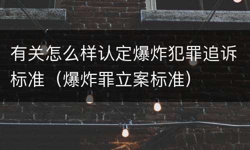 有关怎么样认定爆炸犯罪追诉标准（爆炸罪立案标准）