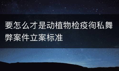要怎么才是动植物检疫徇私舞弊案件立案标准
