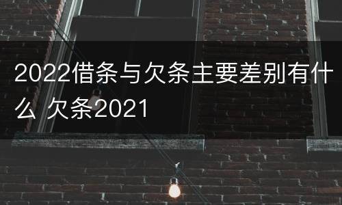 2022借条与欠条主要差别有什么 欠条2021