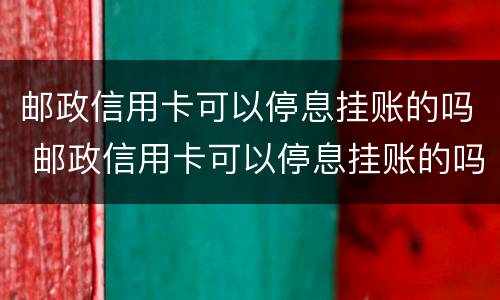 邮政信用卡可以停息挂账的吗 邮政信用卡可以停息挂账的吗