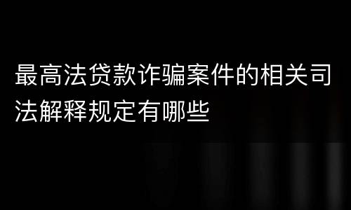 最高法贷款诈骗案件的相关司法解释规定有哪些