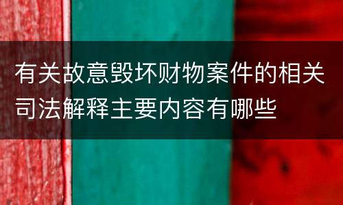 有关故意毁坏财物案件的相关司法解释主要内容有哪些