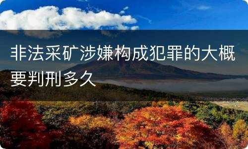 非法采矿涉嫌构成犯罪的大概要判刑多久