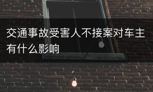 交通事故受害人不接案对车主有什么影响
