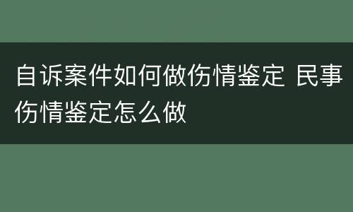 自诉案件如何做伤情鉴定 民事伤情鉴定怎么做