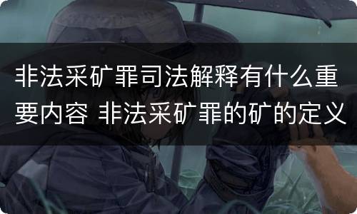 非法采矿罪司法解释有什么重要内容 非法采矿罪的矿的定义