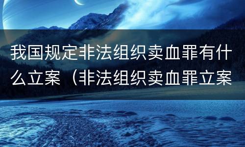 我国规定非法组织卖血罪有什么立案（非法组织卖血罪立案标准）