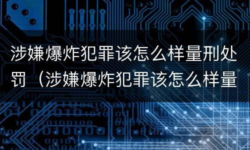 涉嫌爆炸犯罪该怎么样量刑处罚（涉嫌爆炸犯罪该怎么样量刑处罚依据）